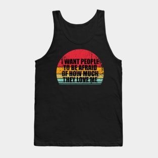 I Want People To Be Afraid Of How Much They Love Me Tank Top